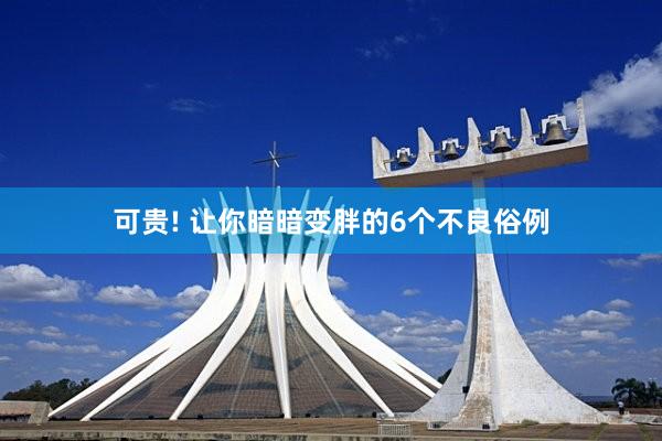 可贵! 让你暗暗变胖的6个不良俗例