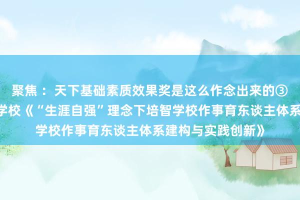 聚焦 ：天下基础素质效果奖是这么作念出来的③——杭州市杨绫子学校《“生涯自强”理念下培智学校作事育东谈主体系建构与实践创新》