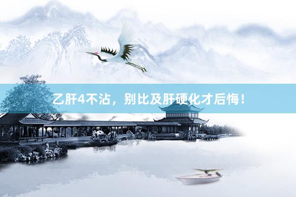 乙肝4不沾，别比及肝硬化才后悔！