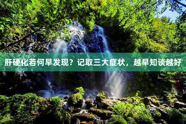 肝硬化若何早发现？记取三大症状，越早知谈越好