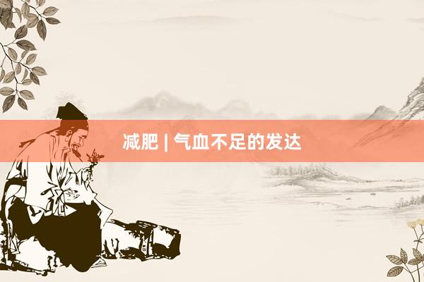 减肥 | 气血不足的发达