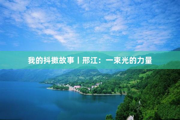 我的抖擞故事丨邢江：一束光的力量