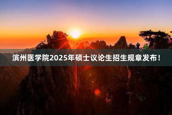 滨州医学院2025年硕士议论生招生规章发布！
