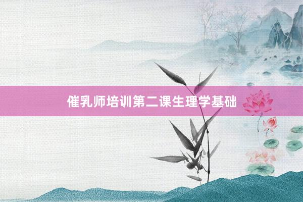 催乳师培训第二课生理学基础
