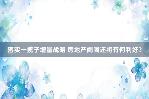 落实一揽子增量战略 房地产阛阓还将有何利好？