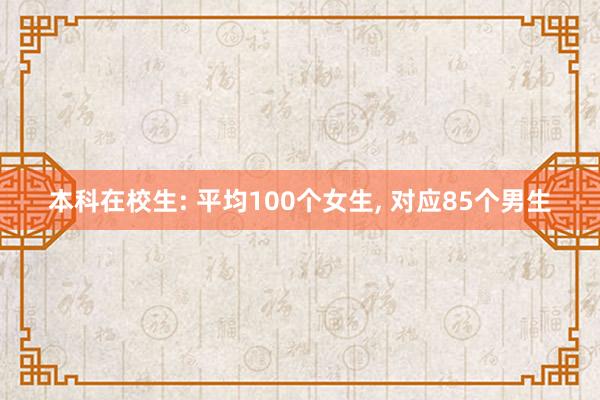 本科在校生: 平均100个女生, 对应85个男生