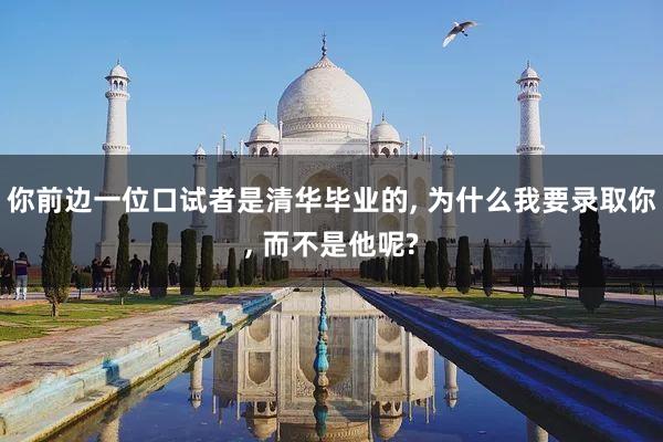 你前边一位口试者是清华毕业的, 为什么我要录取你, 而不是他呢?