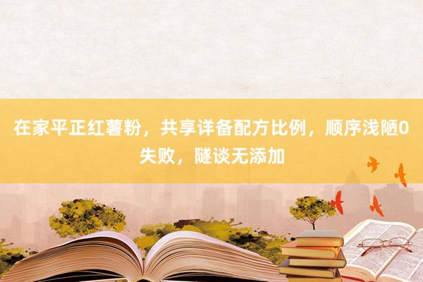 在家平正红薯粉，共享详备配方比例，顺序浅陋0失败，隧谈无添加