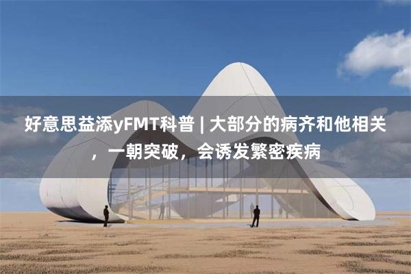 好意思益添yFMT科普 | 大部分的病齐和他相关，一朝突破，会诱发繁密疾病