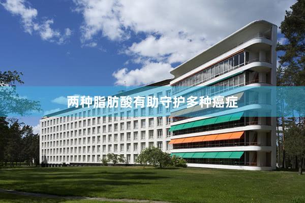 两种脂肪酸有助守护多种癌症