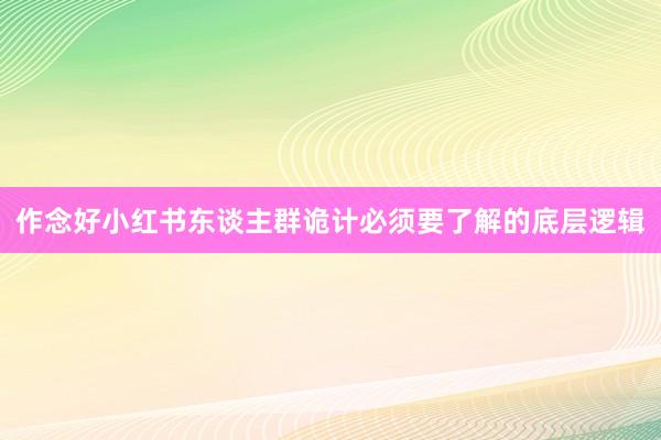 作念好小红书东谈主群诡计必须要了解的底层逻辑
