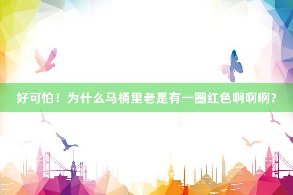 好可怕！为什么马桶里老是有一圈红色啊啊啊？