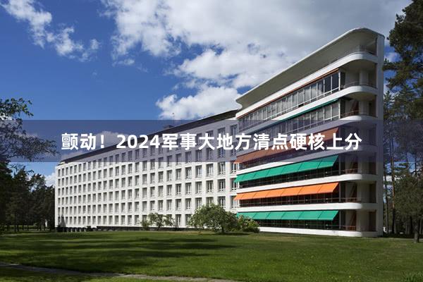 颤动！2024军事大地方清点硬核上分